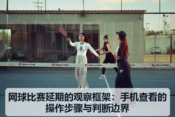 网球比赛延期的观察框架:手机查看的操作步骤与判断边界